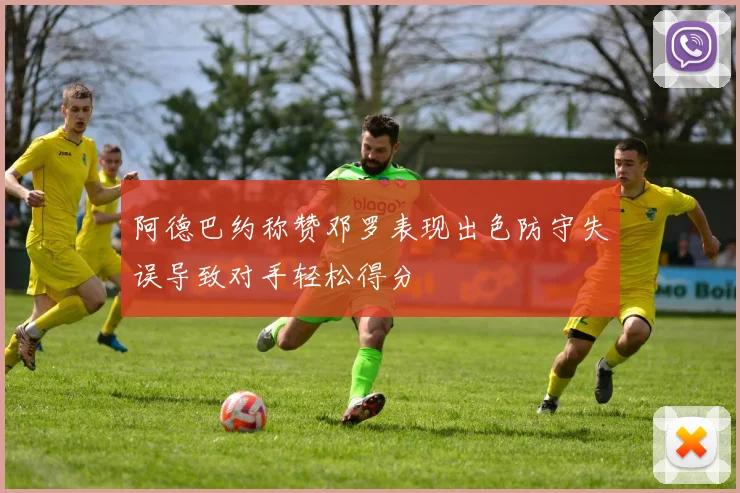 阿德巴约称赞邓罗表现出色防守失误导致对手轻松得分