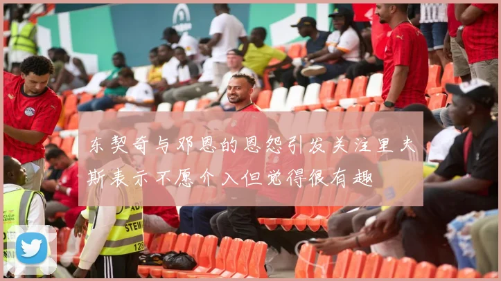 东契奇与邓恩的恩怨引发关注里夫斯表示不愿介入但觉得很有趣