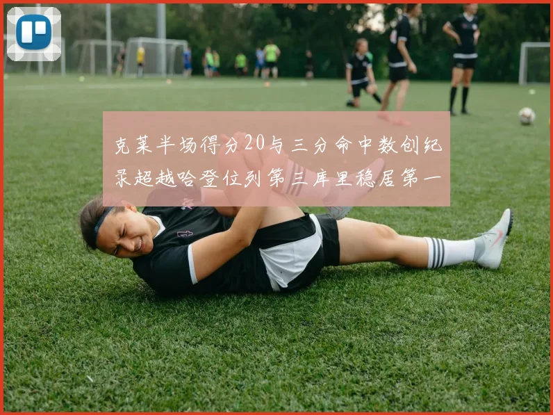 克莱半场得分20与三分命中数创纪录超越哈登位列第三库里稳居第一