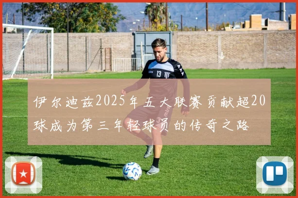 伊尔迪兹2025年五大联赛贡献超20球成为第三年轻球员的传奇之路