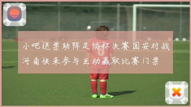 小吧送票助阵足协杯决赛国安对战河南快来参与互动赢取比赛门票