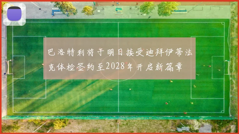 巴洛特利将于明日接受迪拜伊蒂法克体检签约至2028年开启新篇章