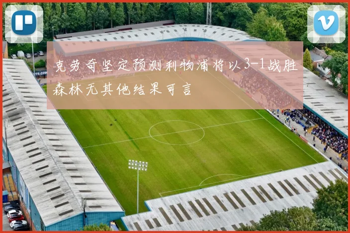 克劳奇坚定预测利物浦将以3-1战胜森林无其他结果可言