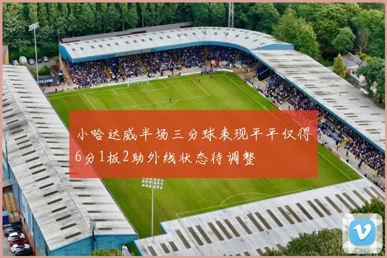 小哈达威半场三分球表现平平仅得6分1板2助外线状态待调整