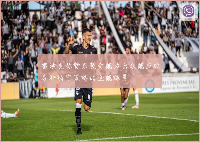 雷迪克称赞东契奇能力出众能应对各种防守策略的全能球员