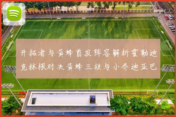 开拓者与黄蜂首发阵容解析霍勒迪克林根对决黄蜂三核与小乔迪亚巴特