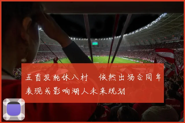 五首发轮休八村塁依然出场合同年表现或影响湖人未来规划