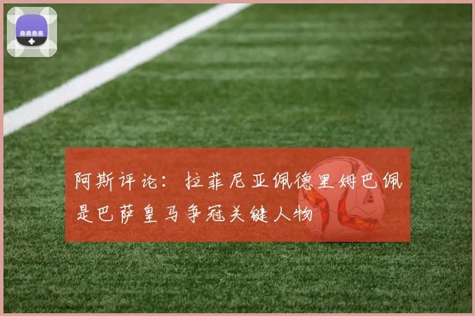 阿斯评论：拉菲尼亚佩德里姆巴佩是巴萨皇马争冠关键人物
