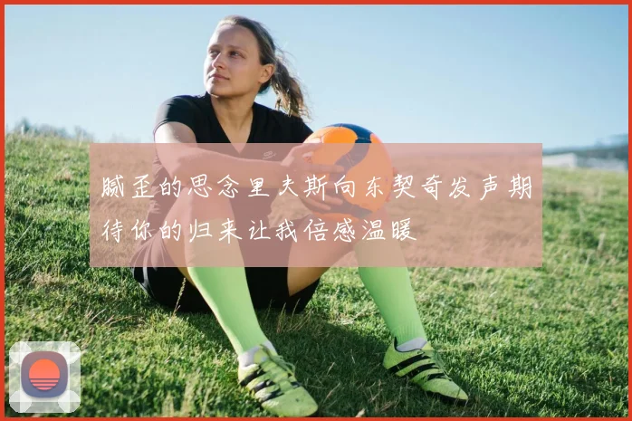 腻歪的思念里夫斯向东契奇发声期待你的归来让我倍感温暖