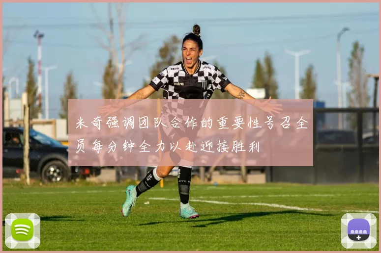 米奇强调团队合作的重要性号召全员每分钟全力以赴迎接胜利