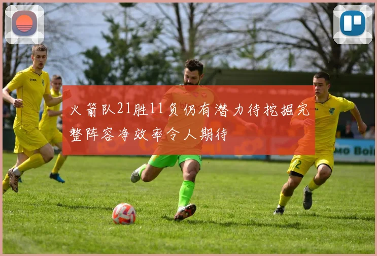 火箭队21胜11负仍有潜力待挖掘完整阵容净效率令人期待