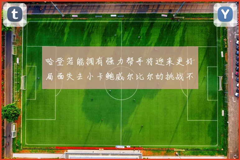 哈登若能拥有强力帮手将迎来更好局面失去小卡鲍威尔比尔的挑战不容小觑
